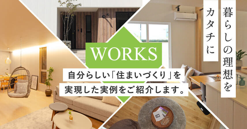 暮らしの理想をカタチに 自分らしい「住まいづくり」を実現した実例をご紹介します。