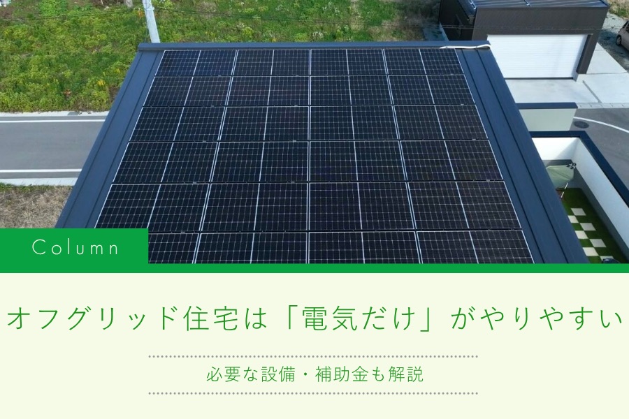 オフグリッド住宅は「電気だけ」がやりやすい|必要な設備・補助金も解説|山形県|ミナガワ建設