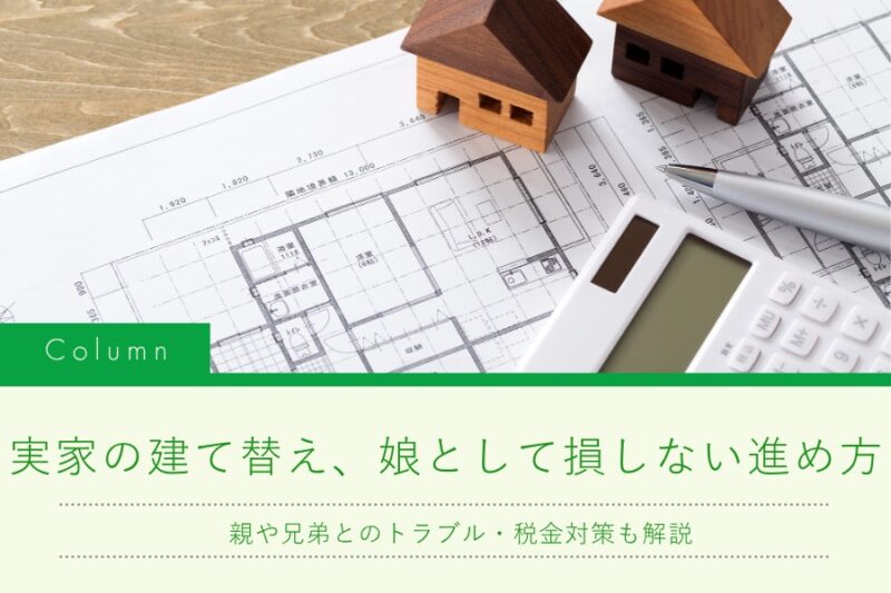 実家の建て替え、娘として損しない進め方｜親や兄弟とのトラブル・税金対策も解説