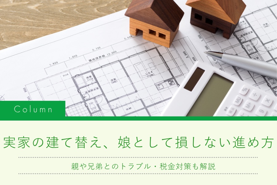 実家の建て替え、娘として損しない進め方｜親や兄弟とのトラブル・税金対策も解説