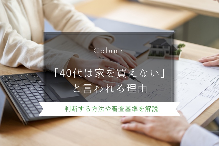 「40代は家を買えない」と言われる理由|判断する方法や審査基準を解説